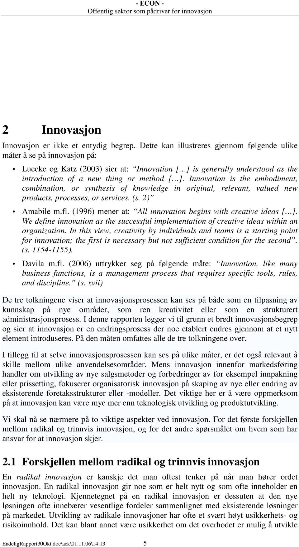 Innovation is the embodiment, combination, or synthesis of knowledge in original, relevant, valued new products, processes, or services. (s. 2) Amabile m.fl.