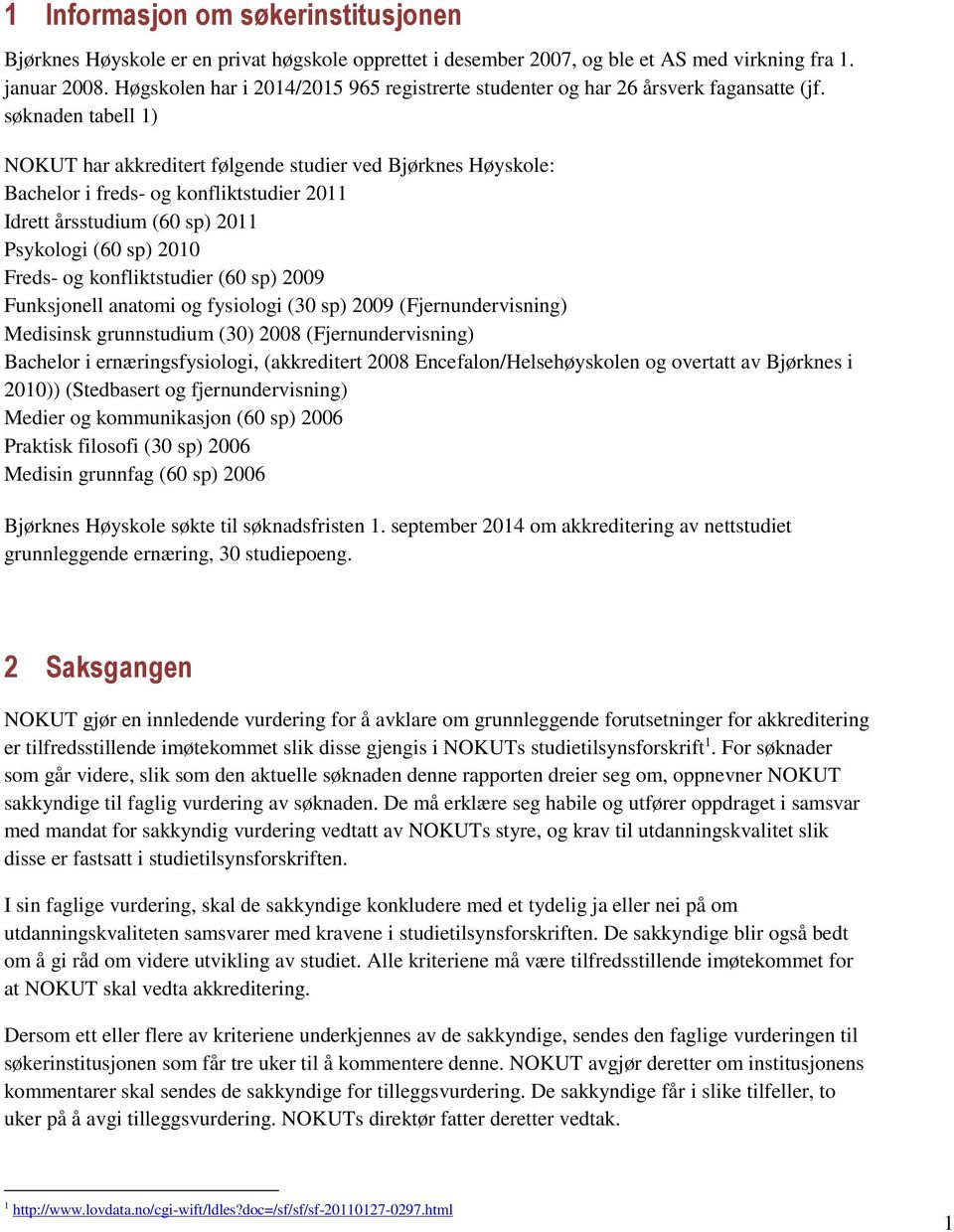 søknaden tabell 1) NOKUT har akkreditert følgende studier ved Bjørknes Høyskole: Bachelor i freds- og konfliktstudier 2011 Idrett årsstudium (60 sp) 2011 Psykologi (60 sp) 2010 Freds- og