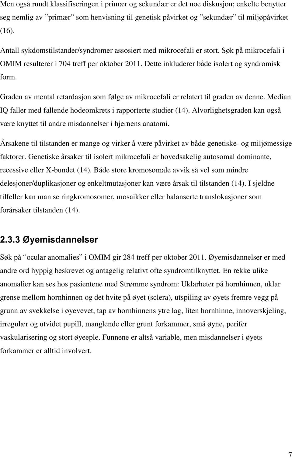 Graden av mental retardasjon som følge av mikrocefali er relatert til graden av denne. Median IQ faller med fallende hodeomkrets i rapporterte studier (14).