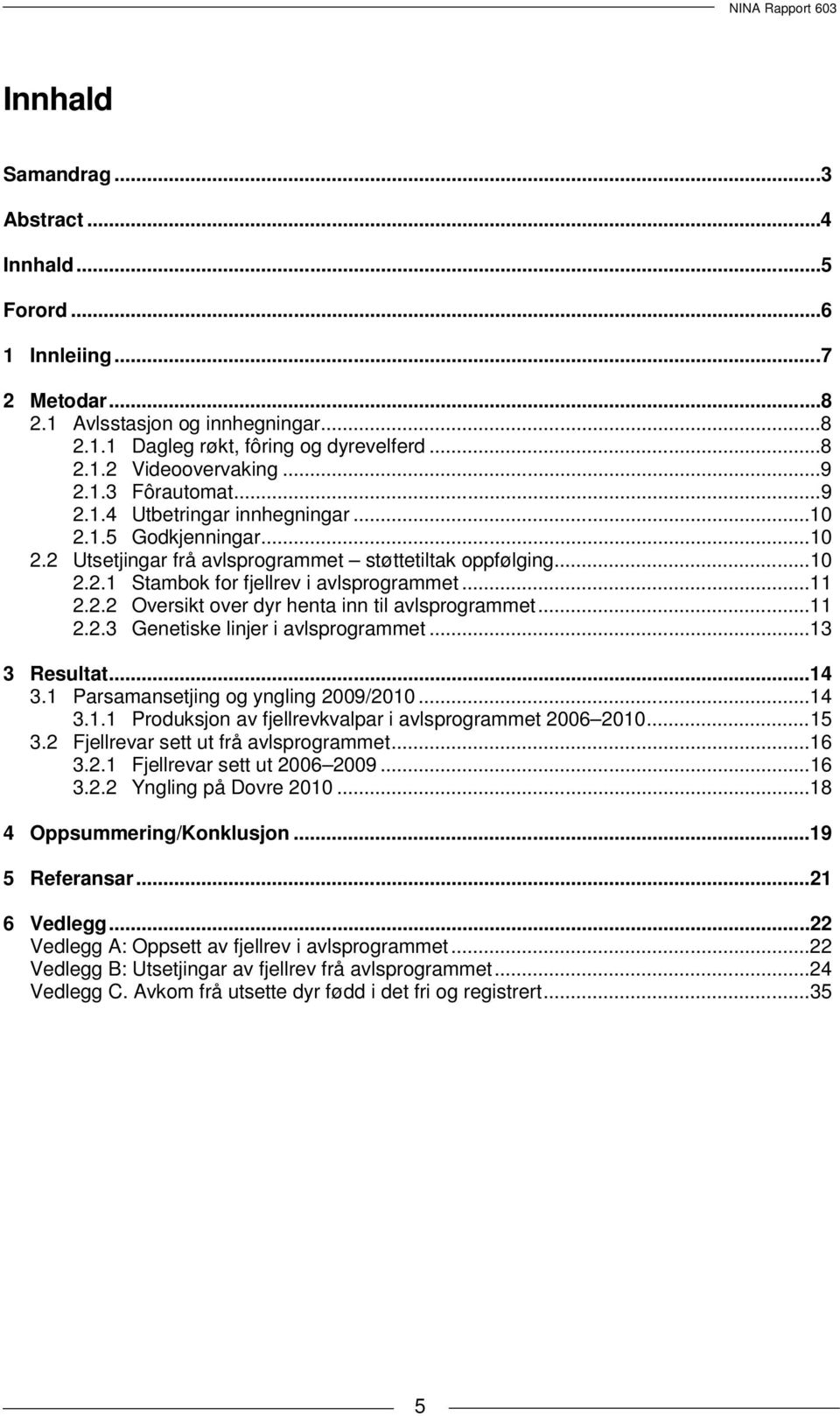 .. 11 2.2.2 Oversikt over dyr henta inn til avlsprogrammet... 11 2.2.3 Genetiske linjer i avlsprogrammet... 13 3 Resultat... 14 3.1 Parsamansetjing og yngling 2009/2010... 14 3.1.1 Produksjon av fjellrevkvalpar i avlsprogrammet 2006 2010.