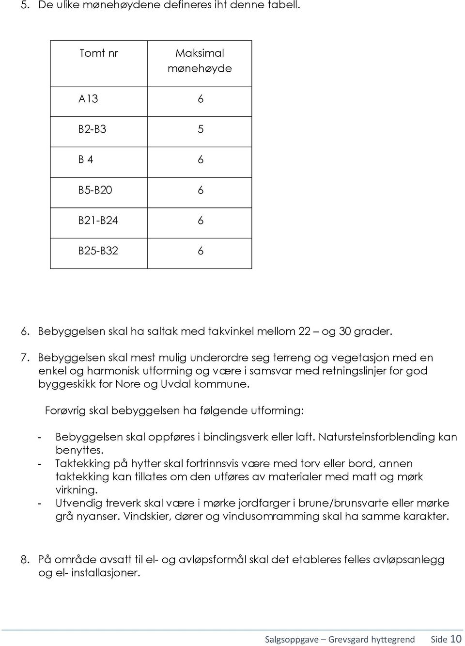 Forøvrig skal bebyggelsen ha følgende utforming: - Bebyggelsen skal oppføres i bindingsverk eller laft. Natursteinsforblending kan benyttes.