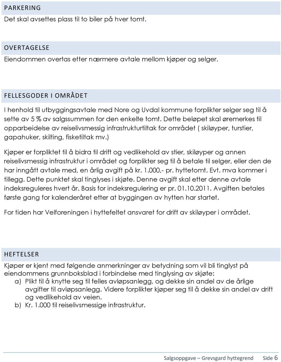 Dette beløpet skal øremerkes til opparbeidelse av reiselivsmessig infrastrukturtiltak for området ( skiløyper, turstier, gapahuker, skilting, fisketiltak mv.