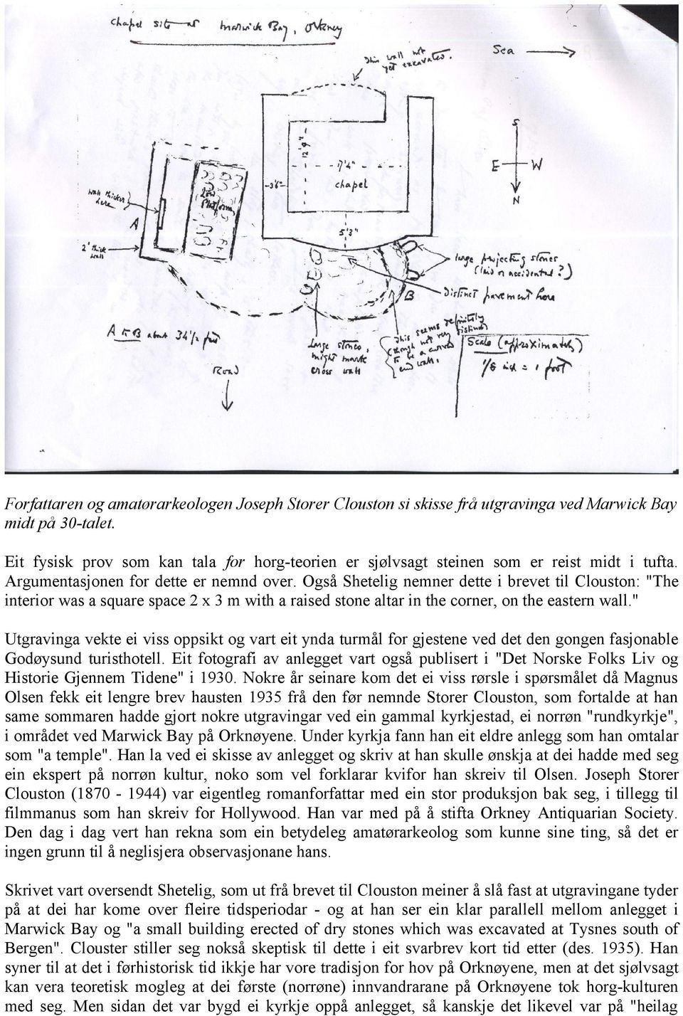 Også Shetelig nemner dette i brevet til Clouston: "The interior was a square space 2 x 3 m with a raised stone altar in the corner, on the eastern wall.