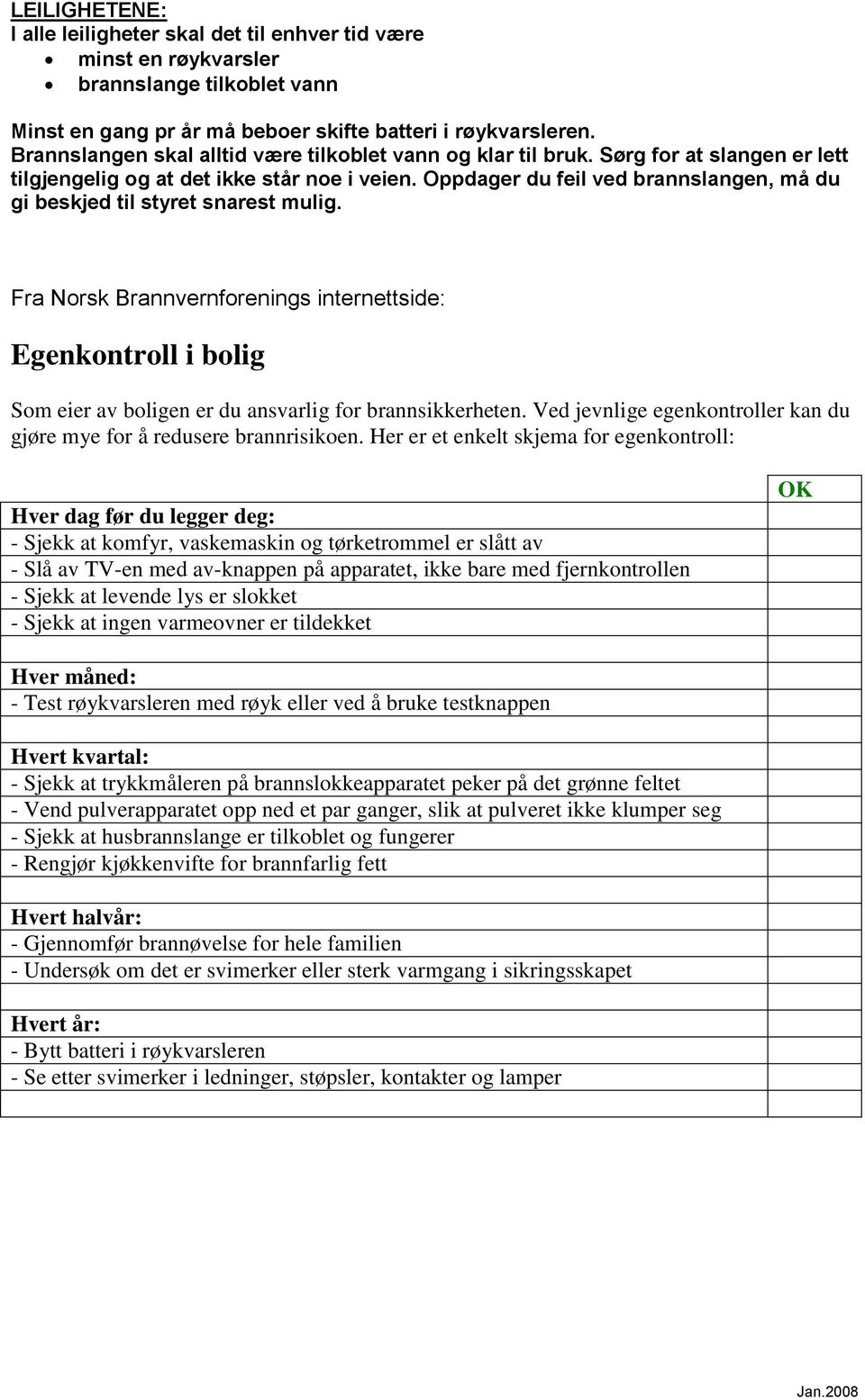 Oppdager du feil ved brannslangen, må du gi beskjed til styret snarest mulig. Fra Norsk Brannvernforenings internettside: Egenkontroll i bolig Som eier av boligen er du ansvarlig for brannsikkerheten.