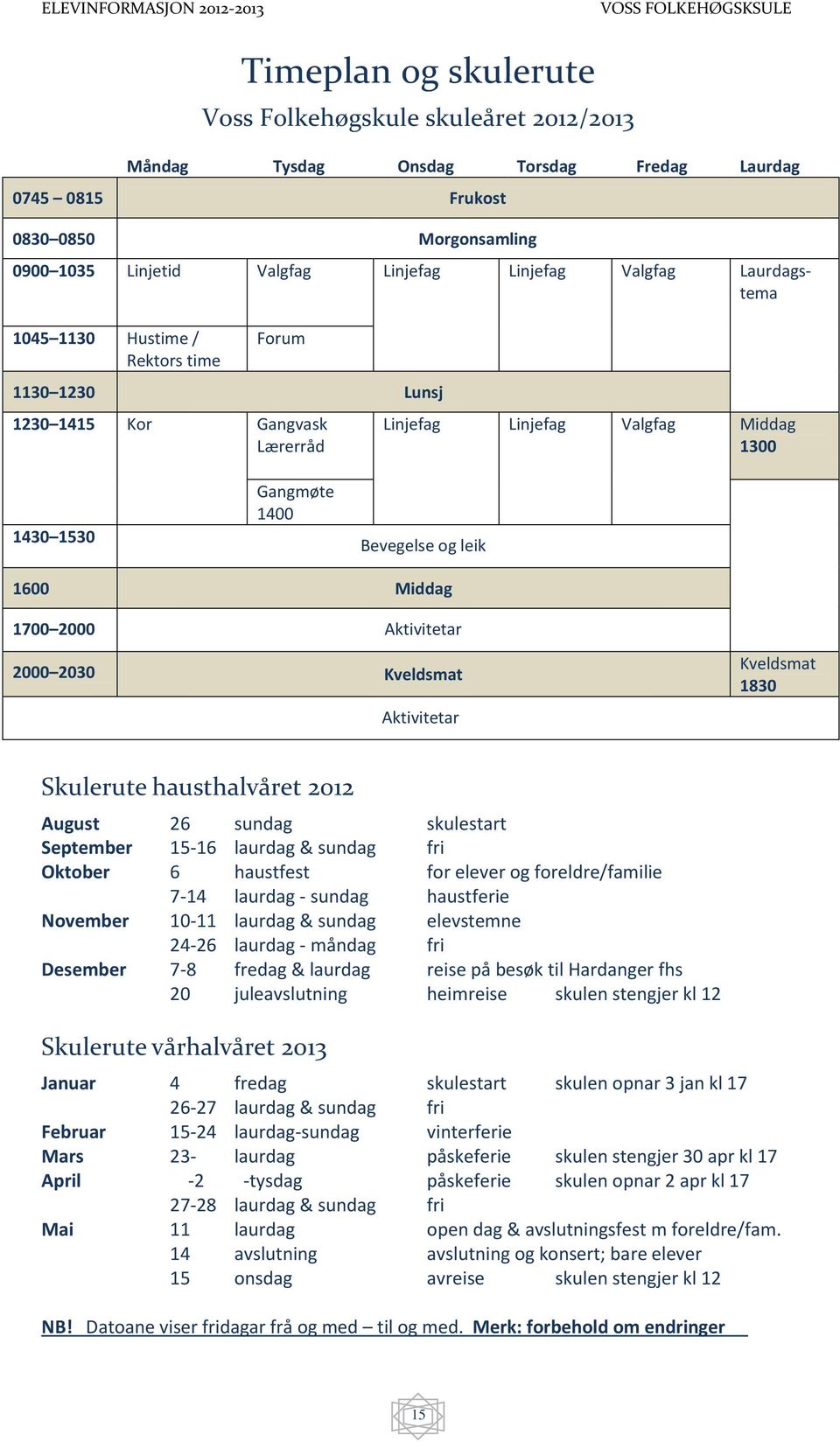 2000 Aktivitetar 2000 2030 Kveldsmat Aktivitetar Kveldsmat 1830 Skulerute hausthalvåret 2012 August 26 sundag skulestart September 15-16 laurdag & sundag fri Oktober 6 haustfest for elever og