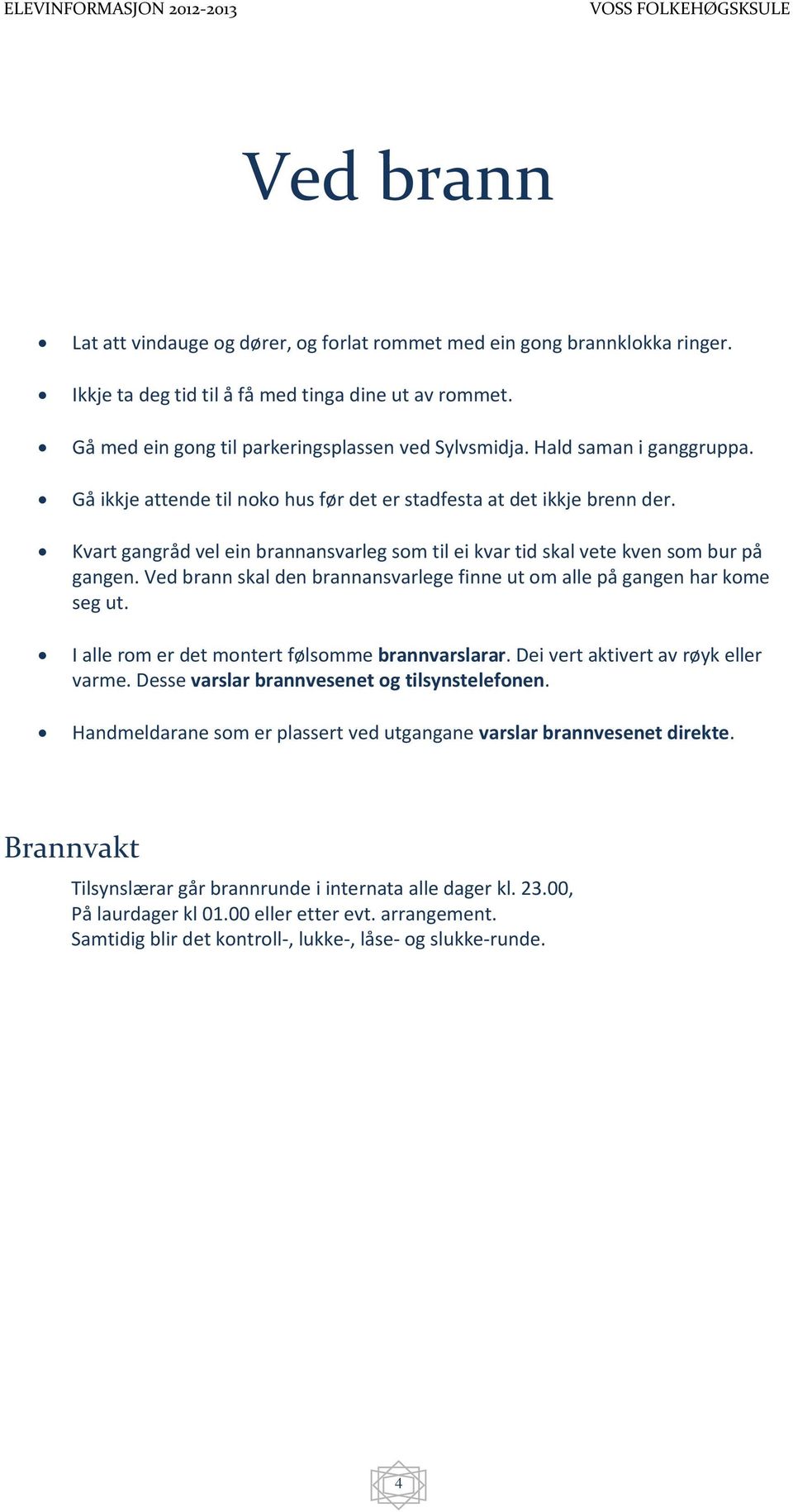 Ved brann skal den brannansvarlege finne ut om alle på gangen har kome seg ut. I alle rom er det montert følsomme brannvarslarar. Dei vert aktivert av røyk eller varme.