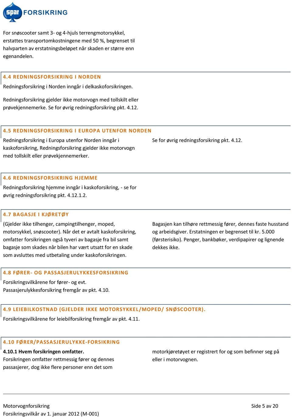 12. 4.5 REDNINGSFORSIKRING I EUROPA UTENFOR NORDEN Redningsforsikring i Europa utenfor Norden inngår i kaskoforsikring, Redningsforsikring gjelder ikke motorvogn med tollskilt eller prøvekjennemerker.