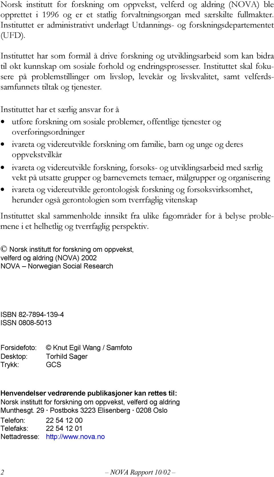 Instituttet har som formål å drive forskning og utviklingsarbeid som kan bidra til økt kunnskap om sosiale forhold og endringsprosesser.