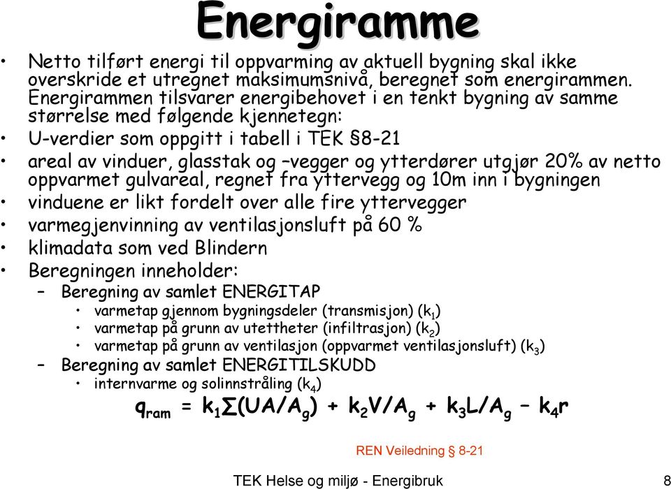 20% av netto oppvarmet gulvareal, regnet fra yttervegg og 10m inn i bygningen vinduene er likt fordelt over alle fire yttervegger varmegjenvinning av ventilasjonsluft på 60 % klimadata som ved