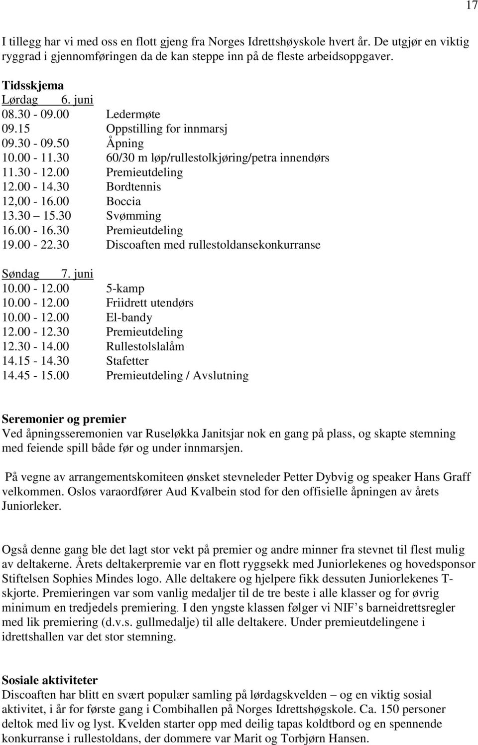 00 Boccia 13.30 15.30 Svømming 16.00-16.30 Premieutdeling 19.00-22.30 Discoaften med rullestoldansekonkurranse Søndag 7. juni 10.00-12.00 5-kamp 10.00-12.00 Friidrett utendørs 10.00-12.00 El-bandy 12.