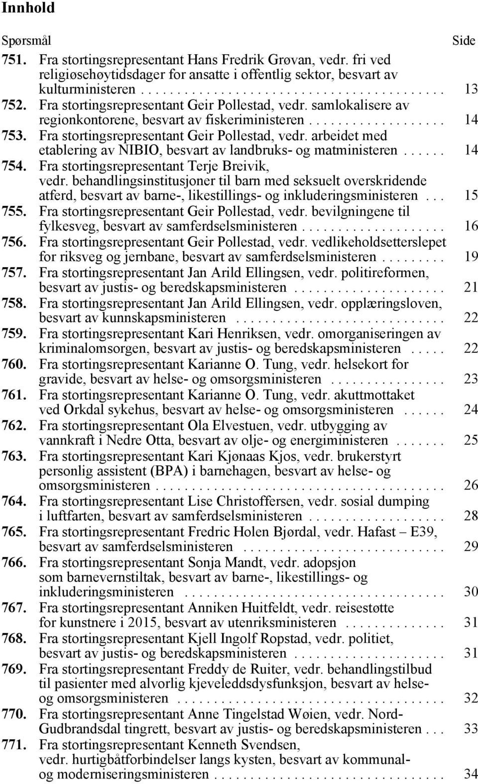 arbeidet med etablering av NIBIO, besvart av landbruks- og matministeren...... 14 754. Fra stortingsrepresentant Terje Breivik, vedr.