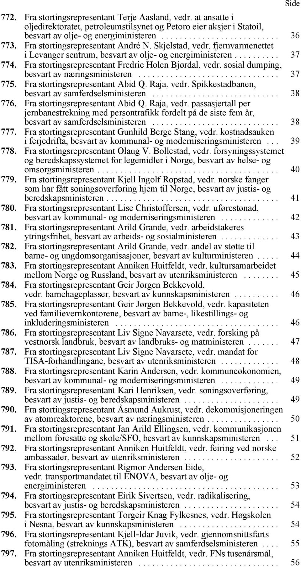 sosial dumping, besvart av næringsministeren............................... 37 775. Fra stortingsrepresentant Abid Q. Raja, vedr. Spikkestadbanen, besvart av samferdselsministeren............................ 38 776.