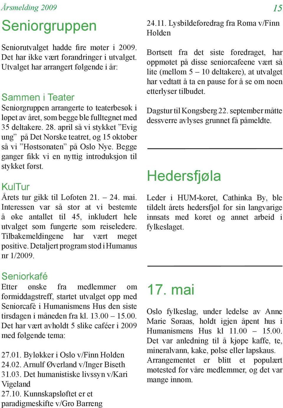 april så vi stykket Evig ung på Det Norske teatret, og 15 oktober så vi Høstsonaten på Oslo Nye. Begge ganger fikk vi en nyttig introduksjon til stykket først. KulTur Årets tur gikk til Lofoten 21.