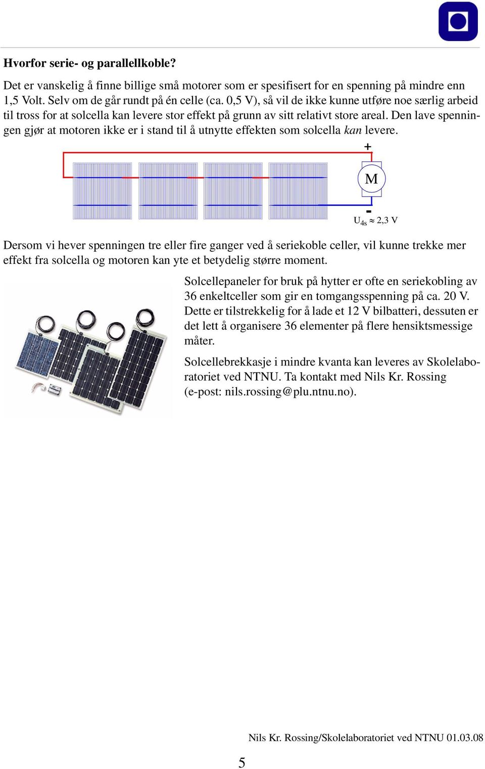 Den lave spenningen gjør at motoren ikke er i stand til å utnytte effekten som solcella kan levere.