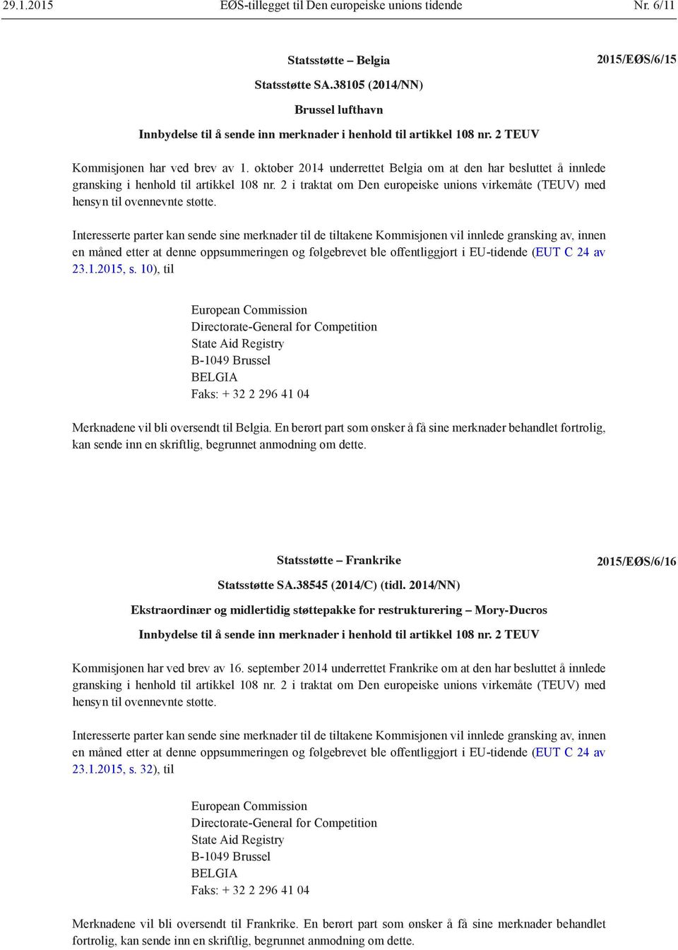 oktober 2014 underrettet Belgia om at den har besluttet å innlede gransking i henhold til artikkel 108 nr. 2 i traktat om Den europeiske unions virkemåte (TEUV) med hensyn til ovennevnte støtte.