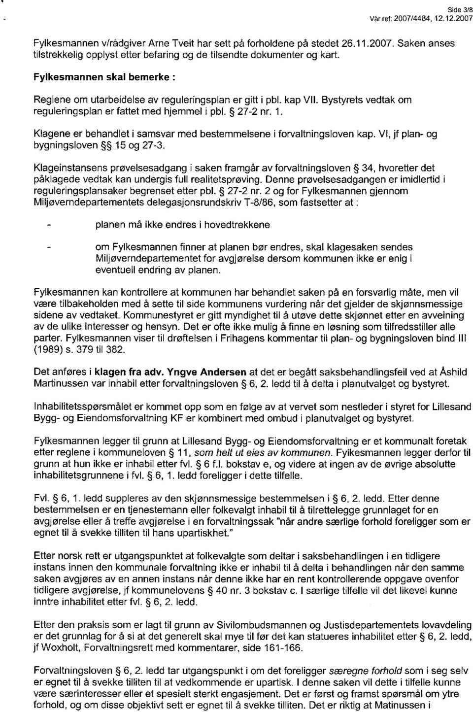 Klagene er behandlet i samsvar med bestemmelsene i forvaltningsloven kap. VI, jf plan- og bygningsloven 15 og 27-3.