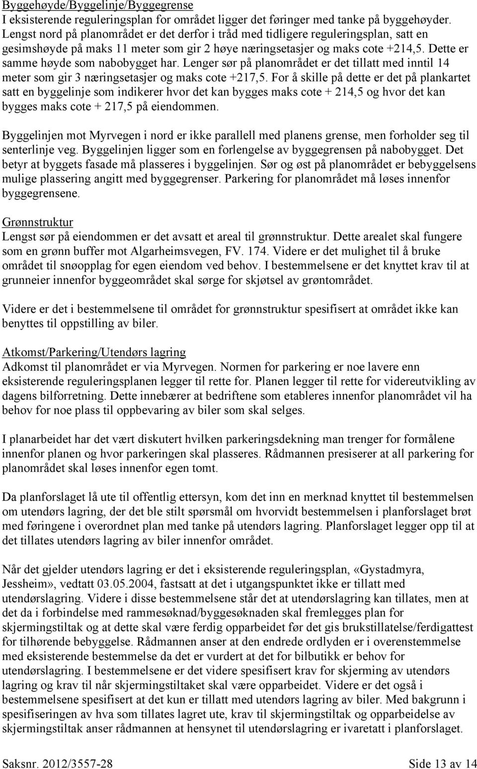 Dette er samme høyde som nabobygget har. Lenger sør på planområdet er det tillatt med inntil 14 meter som gir 3 næringsetasjer og maks cote +217,5.