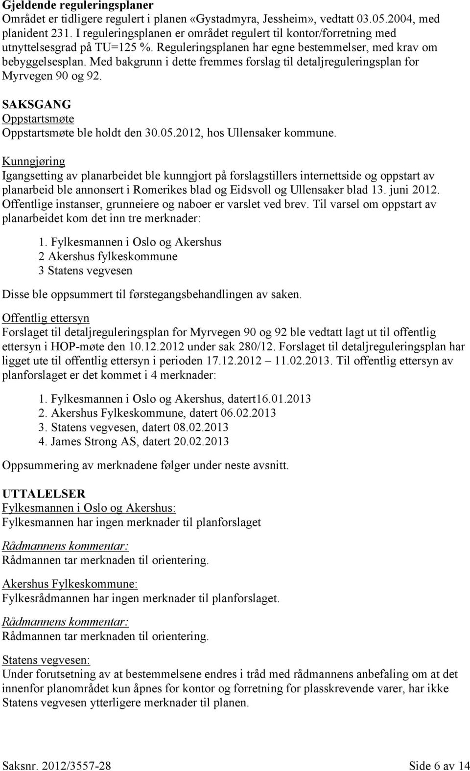 Med bakgrunn i dette fremmes forslag til detaljreguleringsplan for Myrvegen 90 og 92. SAKSGANG Oppstartsmøte Oppstartsmøte ble holdt den 30.05.2012, hos Ullensaker kommune.