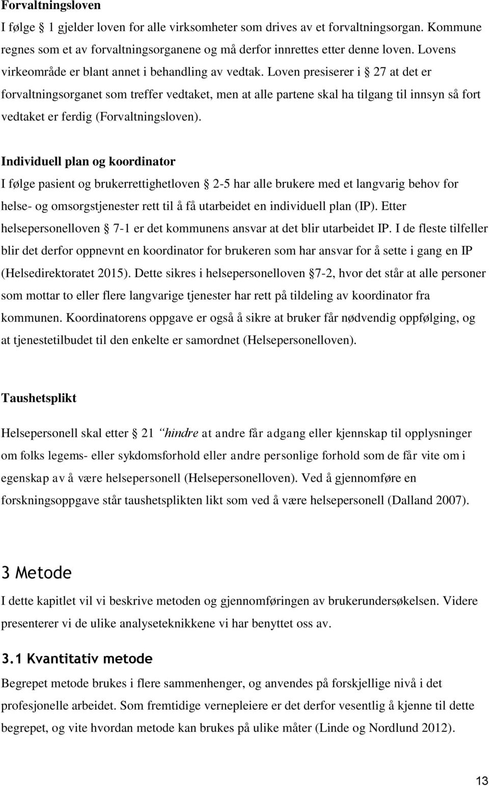 Loven presiserer i 27 at det er forvaltningsorganet som treffer vedtaket, men at alle partene skal ha tilgang til innsyn så fort vedtaket er ferdig (Forvaltningsloven).