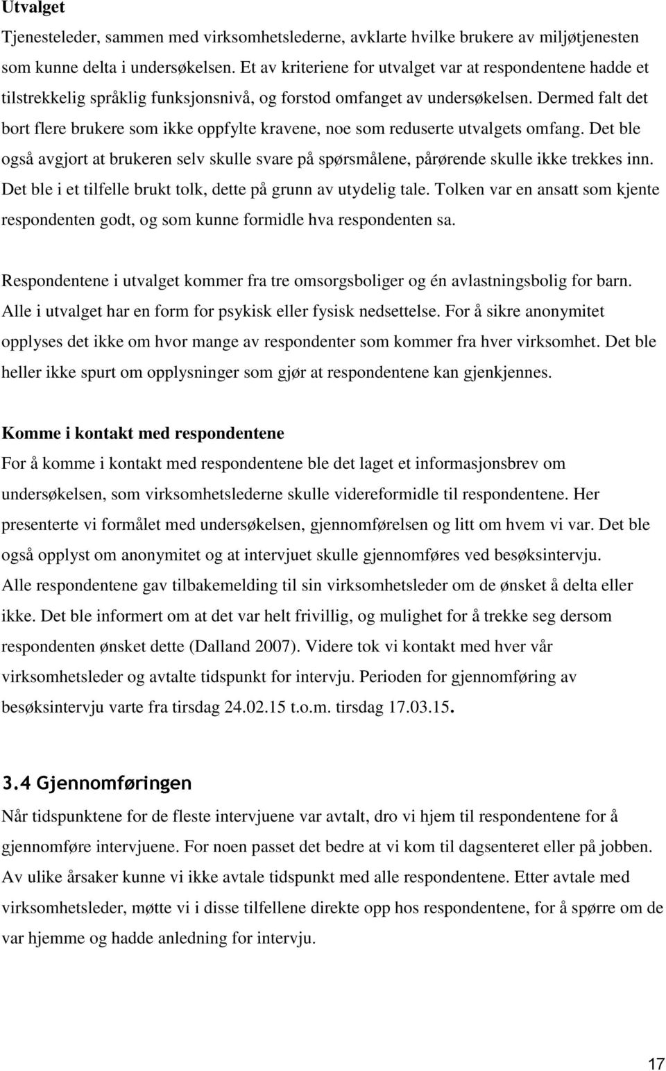 Dermed falt det bort flere brukere som ikke oppfylte kravene, noe som reduserte utvalgets omfang. Det ble også avgjort at brukeren selv skulle svare på spørsmålene, pårørende skulle ikke trekkes inn.