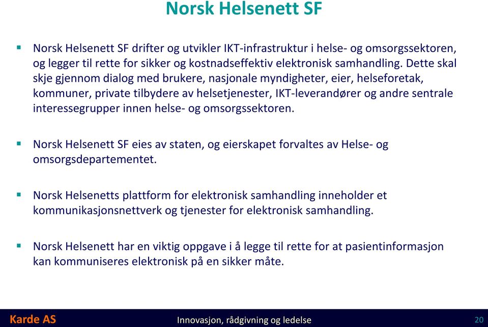 og omsorgssektoren. Norsk Helsenett SF eies av staten, og eierskapet forvaltes av Helse- og omsorgsdepartementet.