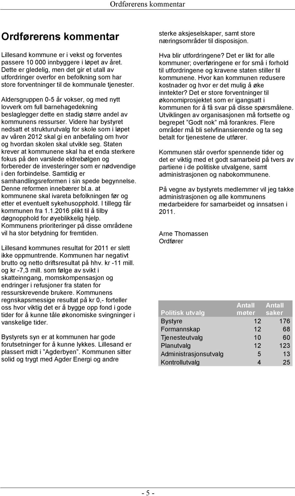 Aldersgruppen 0-5 år vokser, og med nytt lovverk om full barnehagedekning beslaglegger dette en stadig større andel av kommunens ressurser.