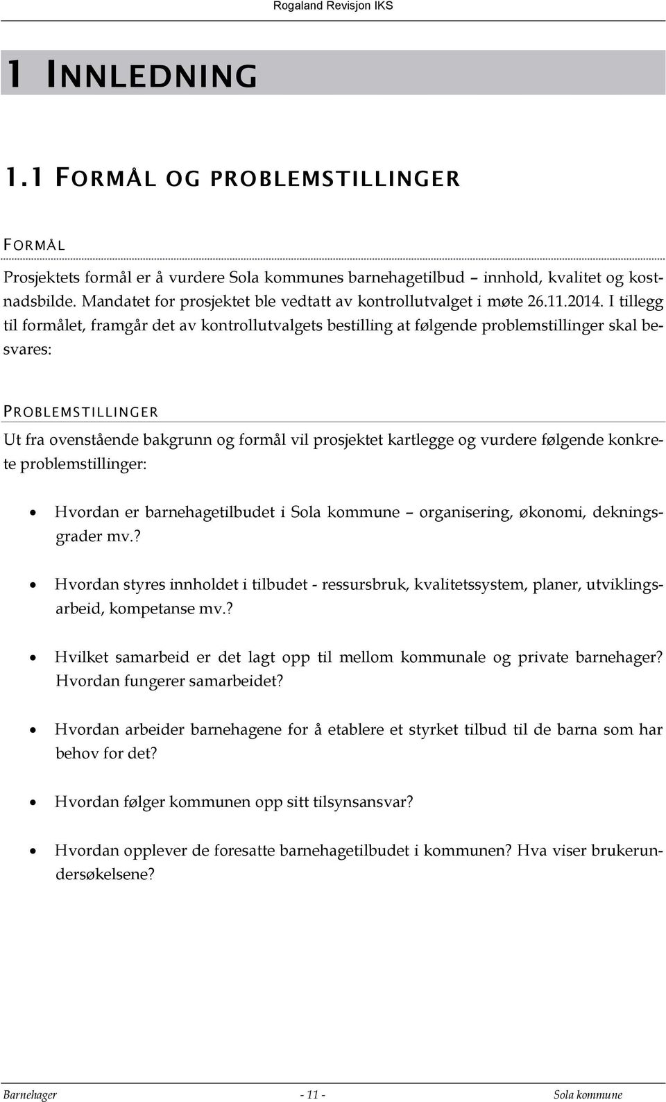 I tillegg til formålet, framgår det av kontrollutvalgets bestilling at følgende problemstillinger skal besvares: PROBLEMS TILLINGER Ut fra ovenstående bakgrunn og formål vil prosjektet kartlegge og