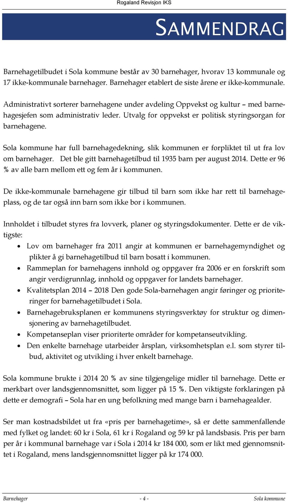 Sola kommune har full barnehagedekning, slik kommunen er forpliktet til ut fra lov om barnehager. Det ble gitt barnehagetilbud til 1935 barn per august 2014.