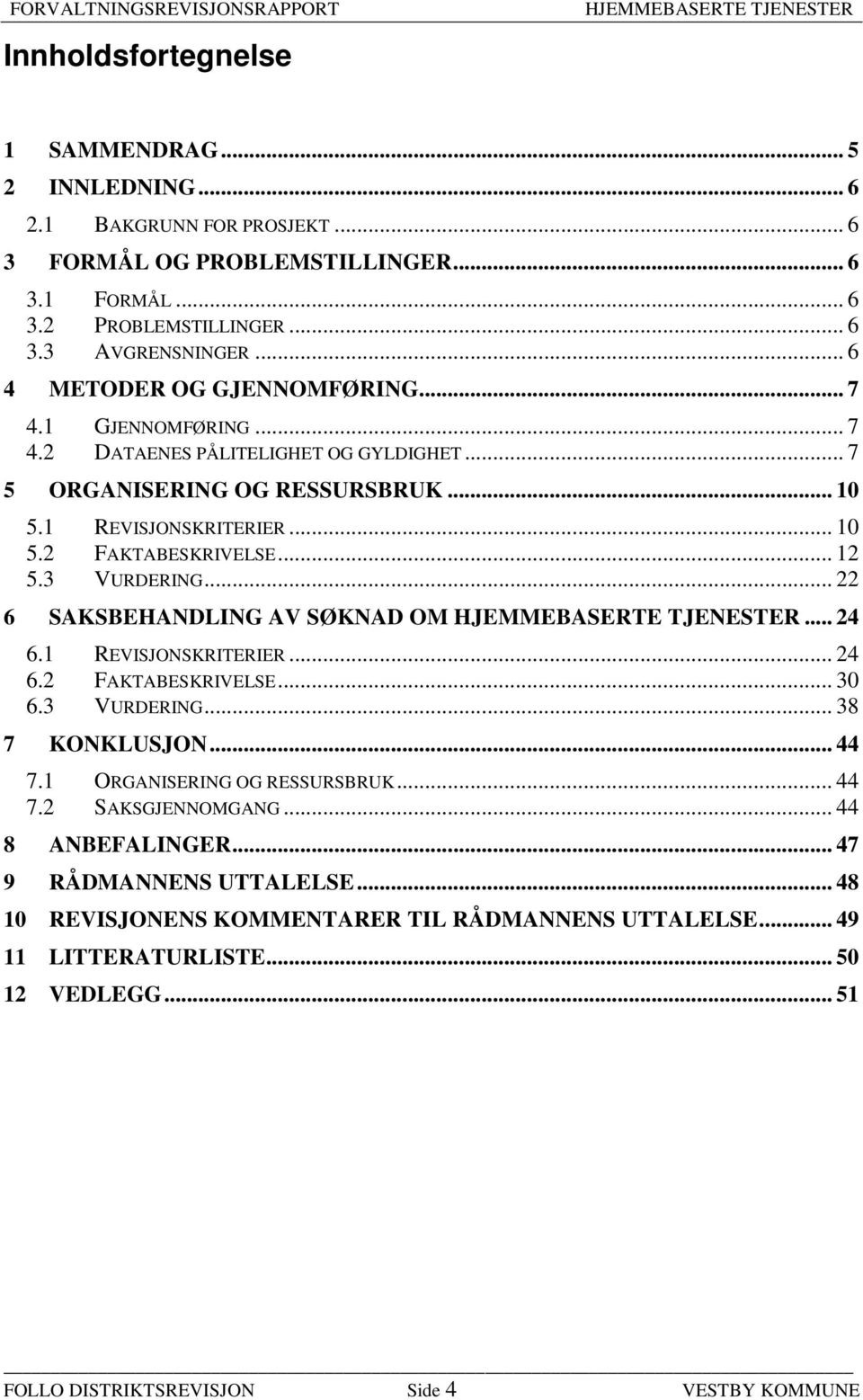 3 VURDERING... 22 6 SAKSBEHANDLING AV SØKNAD OM... 24 6.1 REVISJONSKRITERIER... 24 6.2 FAKTABESKRIVELSE... 30 6.3 VURDERING... 38 7 KONKLUSJON... 44 7.1 ORGANISERING OG RESSURSBRUK... 44 7.2 SAKSGJENNOMGANG.