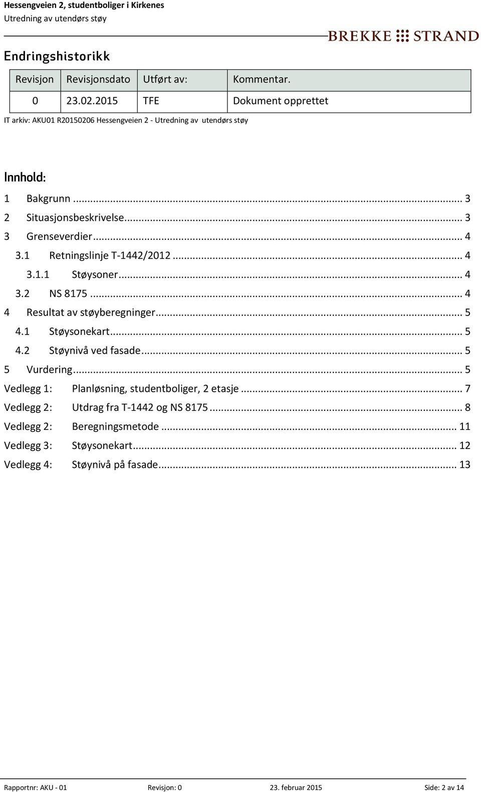 1 Støysonekart... 5 4.2 Støynivå ved fasade... 5 5 Vurdering... 5 Vedlegg 1: Planløsning, studentboliger, 2 etasje... 7 Vedlegg 2: Utdrag fra T-1442 og NS 8175.