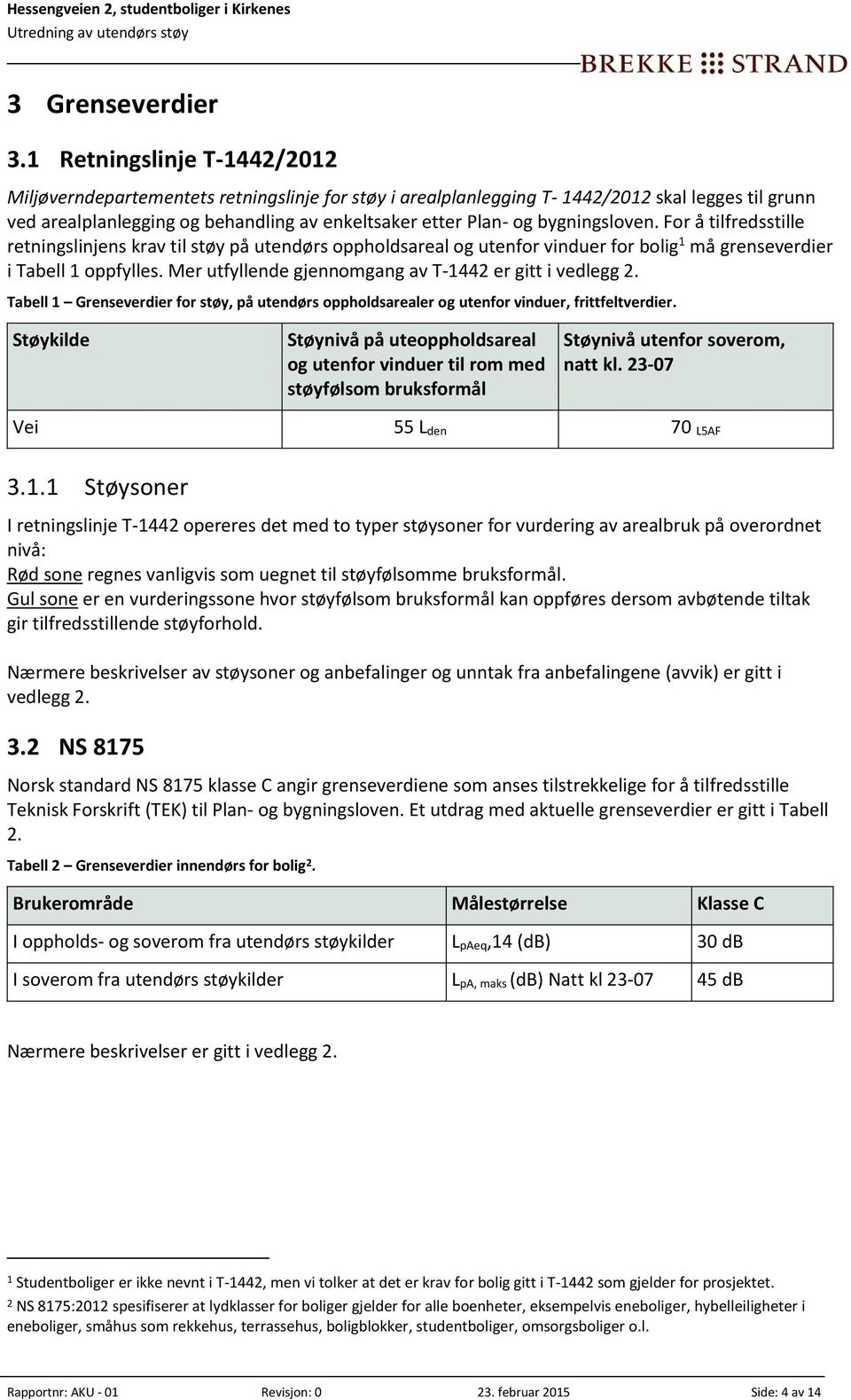 bygningsloven. For å tilfredsstille retningslinjens krav til støy på utendørs oppholdsareal og utenfor vinduer for bolig 1 må grenseverdier i Tabell 1 oppfylles.