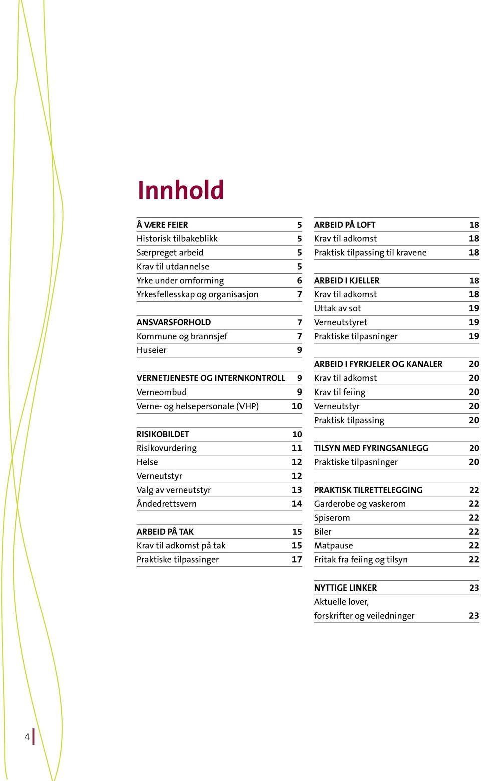 Krav til adkomst på tak 15 Praktiske tilpassinger 17 ARBEID PÅ LOFT 18 Krav til adkomst 18 Praktisk tilpassing til kravene 18 ARBEID I KJELLER 18 Krav til adkomst 18 Uttak av sot 19 Verneutstyret 19