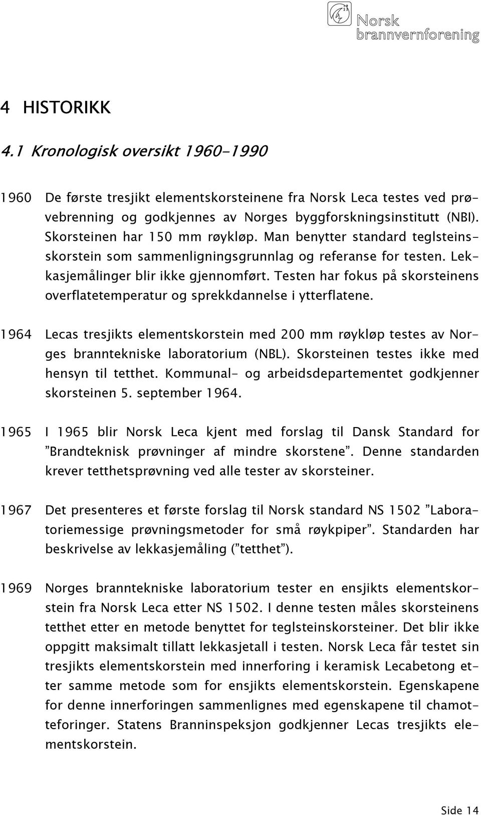 Testen har fokus på skorsteinens overflatetemperatur og sprekkdannelse i ytterflatene. 1964 Lecas tresjikts elementskorstein med 200 mm røykløp testes av Norges branntekniske laboratorium (NBL).