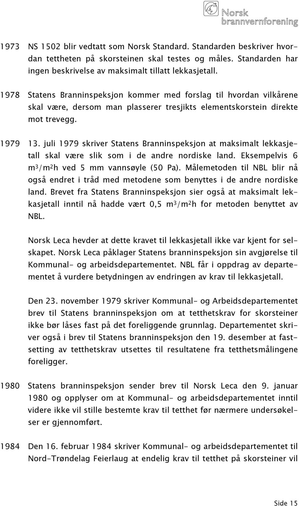 juli 1979 skriver Statens Branninspeksjon at maksimalt lekkasjetall skal være slik som i de andre nordiske land. Eksempelvis 6 m 3 /m 2 h ved 5 mm vannsøyle (50 Pa).