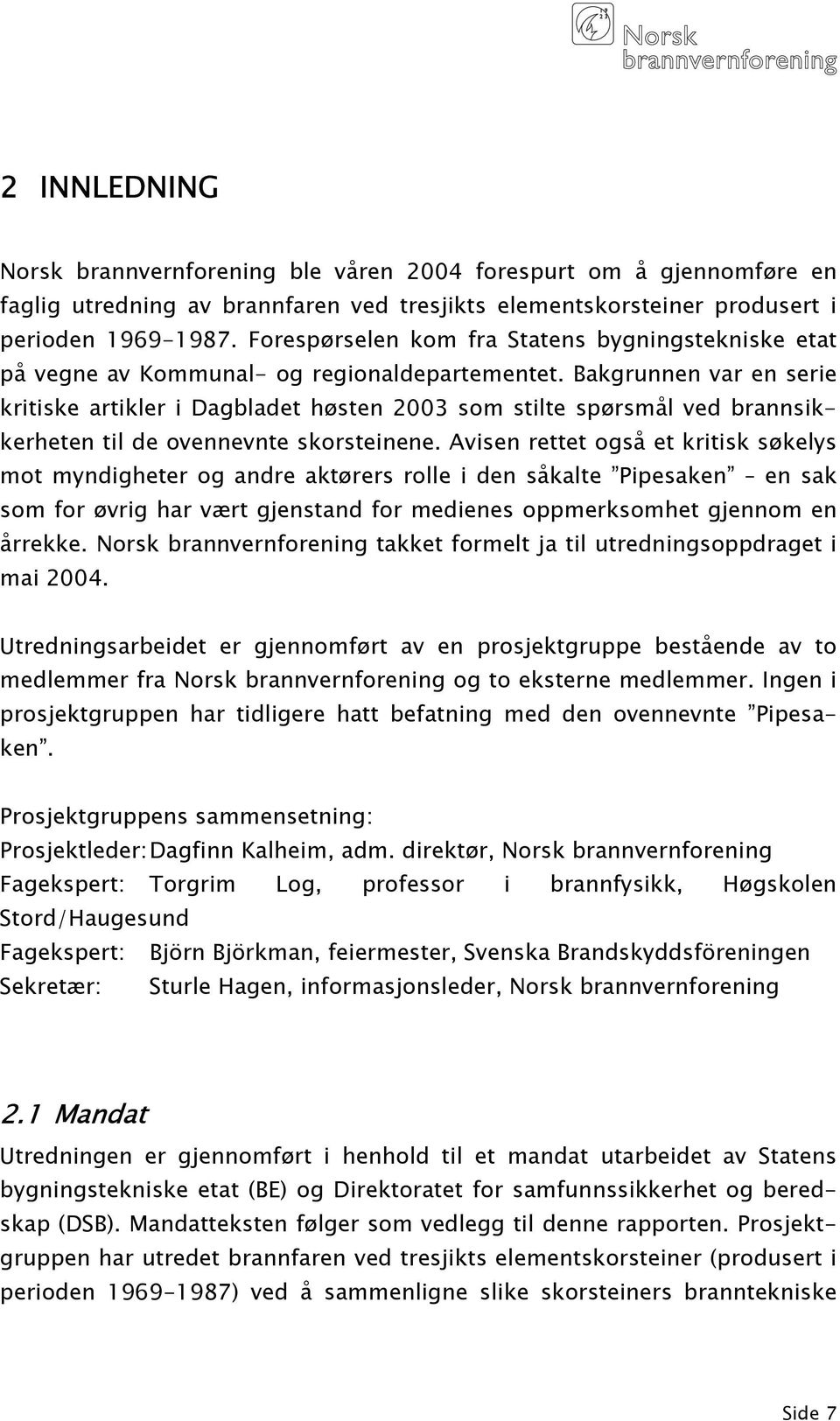 Bakgrunnen var en serie kritiske artikler i Dagbladet høsten 2003 som stilte spørsmål ved brannsikkerheten til de ovennevnte skorsteinene.