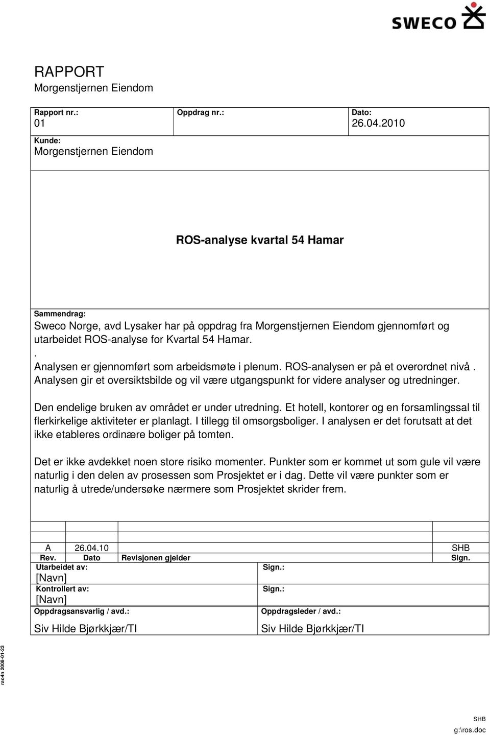 . Analysen er gjennomført som arbeidsmøte i plenum. ROS-analysen er på et overordnet nivå. Analysen gir et oversiktsbilde og vil være utgangspunkt for videre analyser og utredninger.