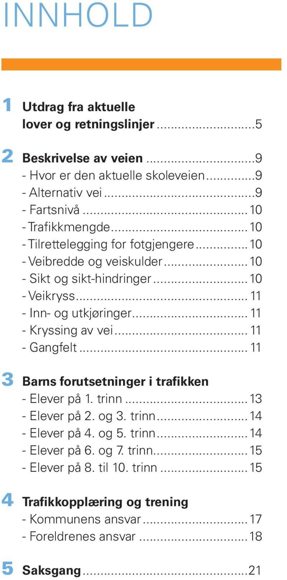 .. 11 - Kryssing av vei... 11 - Gangfelt... 11 3 Barns forutsetninger i trafikken - Elever på 1. trinn...13 - Elever på 2. og 3. trinn...14 - Elever på 4. og 5.