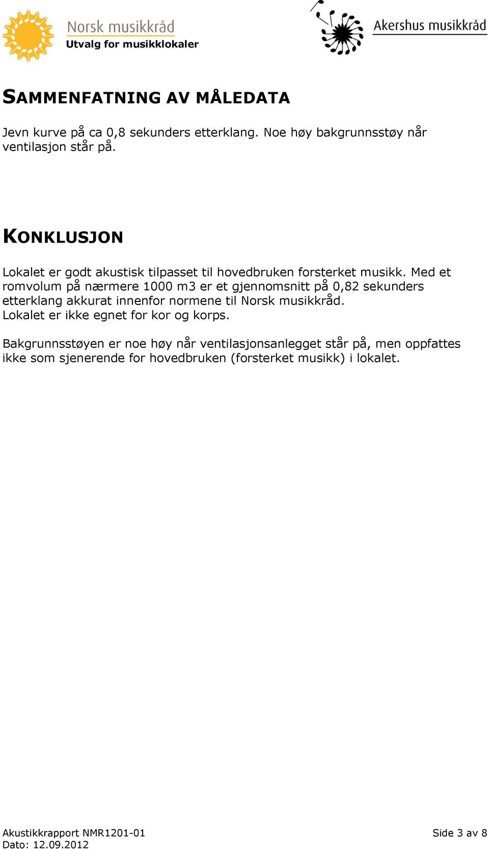 Med et romvolum på nærmere 1000 m3 er et gjennomsnitt på 0,82 sekunders etterklang akkurat innenfor normene til Norsk musikkråd.