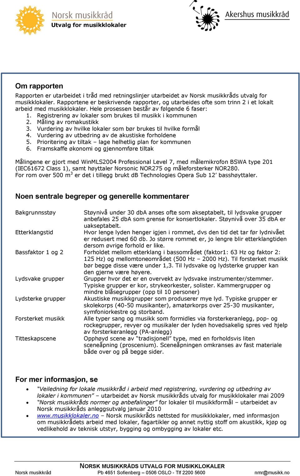 Registrering av lokaler som brukes til musikk i kommunen 2. Måling av romakustikk 3. Vurdering av hvilke lokaler som bør brukes til hvilke formål 4.