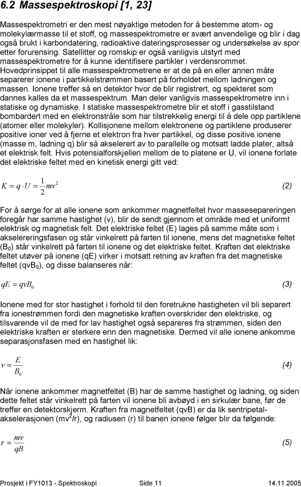 Satellitter og romskip er også vanligvis utstyrt med massespektrometre for å kunne identifisere partikler i verdensrommet.