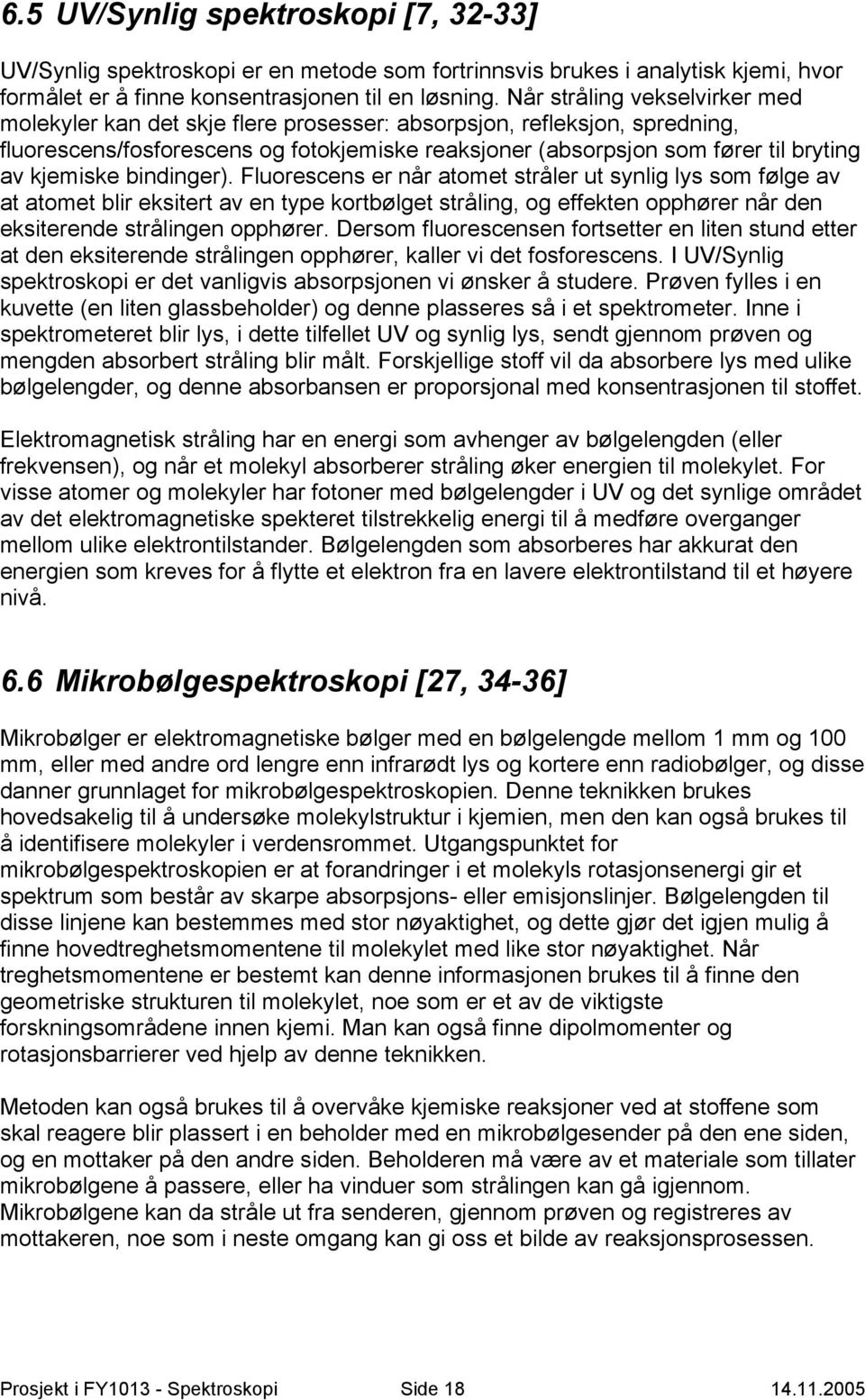 kjemiske bindinger). Fluorescens er når atomet stråler ut synlig lys som følge av at atomet blir eksitert av en type kortbølget stråling, og effekten opphører når den eksiterende strålingen opphører.