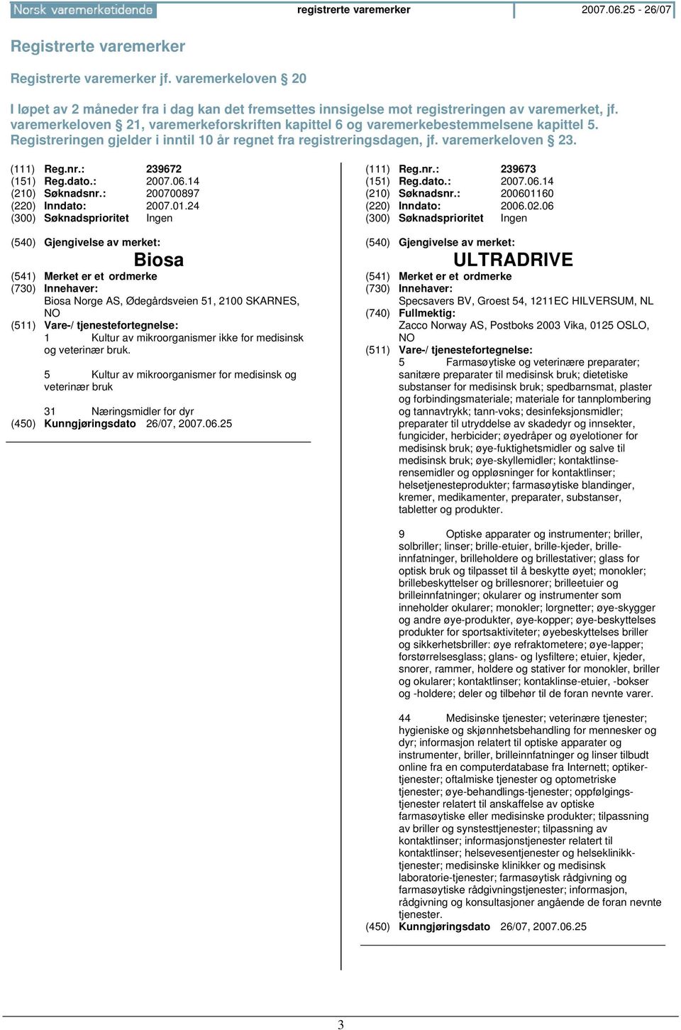 varemerkeloven 21, varemerkeforskriften kapittel 6 og varemerkebestemmelsene kapittel 5. Registreringen gjelder i inntil 10 år regnet fra registreringsdagen, jf. varemerkeloven 23. (111) Reg.nr.