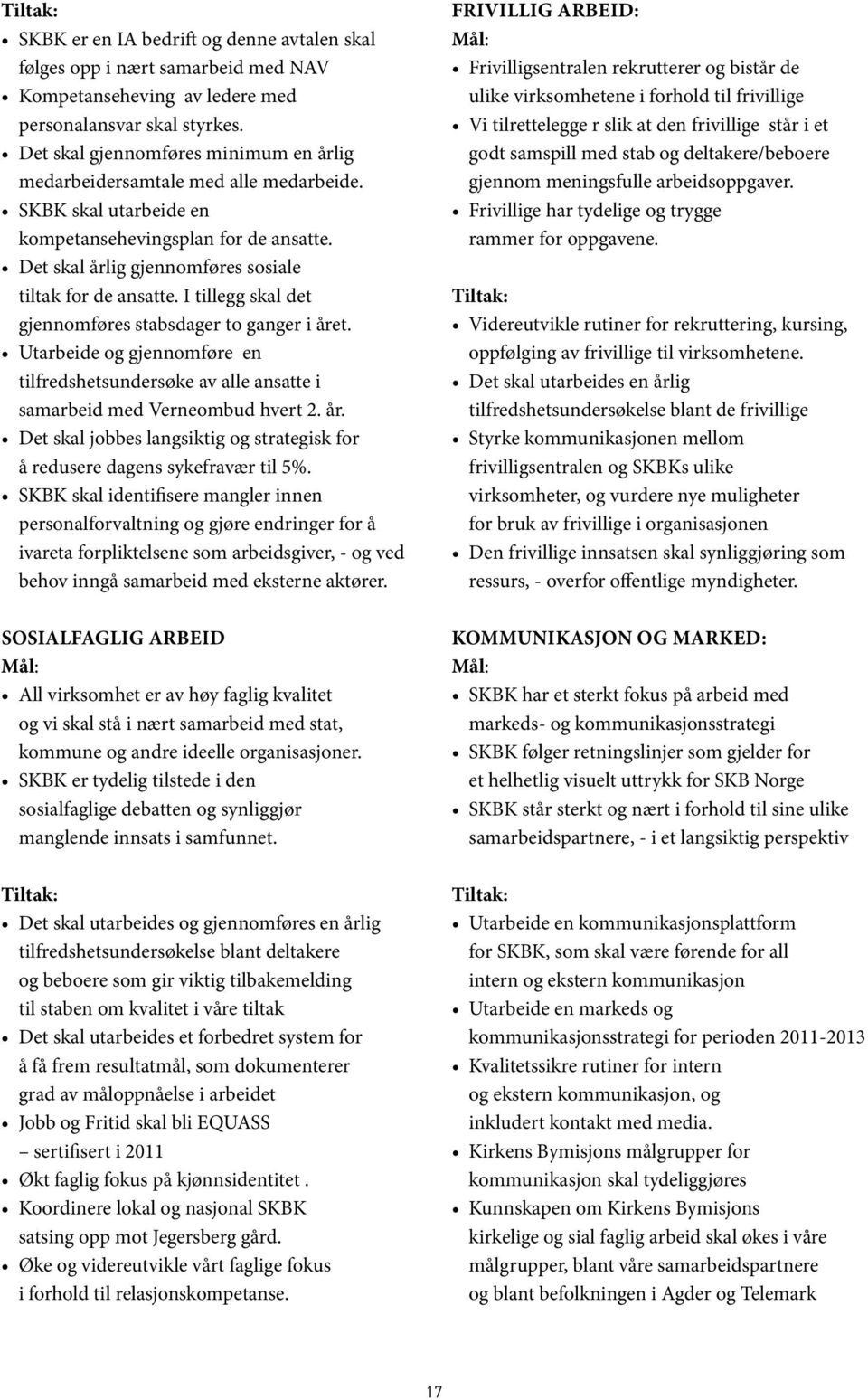 I tillegg skal det gjennomføres stabsdager to ganger i året. Utarbeide og gjennomføre en tilfredshetsundersøke av alle ansatte i samarbeid med Verneombud hvert 2. år. Det skal jobbes langsiktig og strategisk for å redusere dagens sykefravær til 5%.