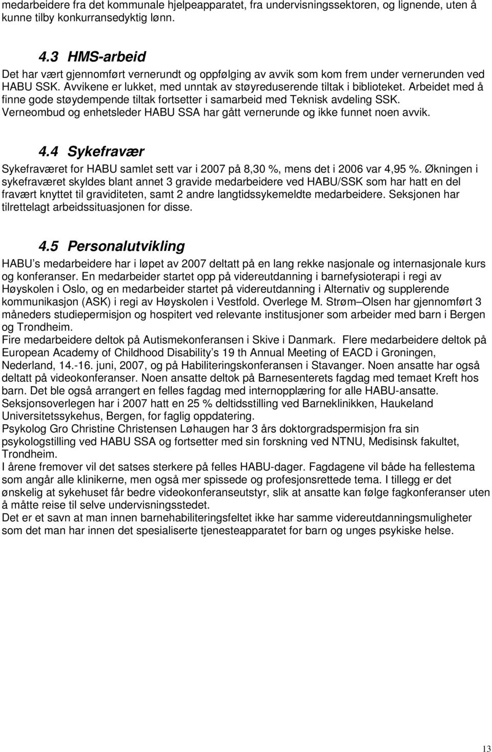 Arbeidet med å finne gode støydempende tiltak fortsetter i samarbeid med Teknisk avdeling SSK. Verneombud og enhetsleder HABU SSA har gått vernerunde og ikke funnet noen avvik. 4.