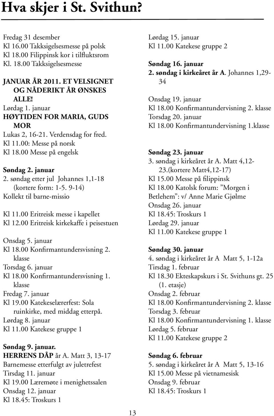 søndag etter jul Johannes 1,1-18 (kortere form: 1-5. 9-14) Kollekt til barne-missio Kl 11.00 Eritreisk messe i kapellet Kl 12.00 Eritreisk kirkekaffe i peisestuen Onsdag 5. januar Kl 18.