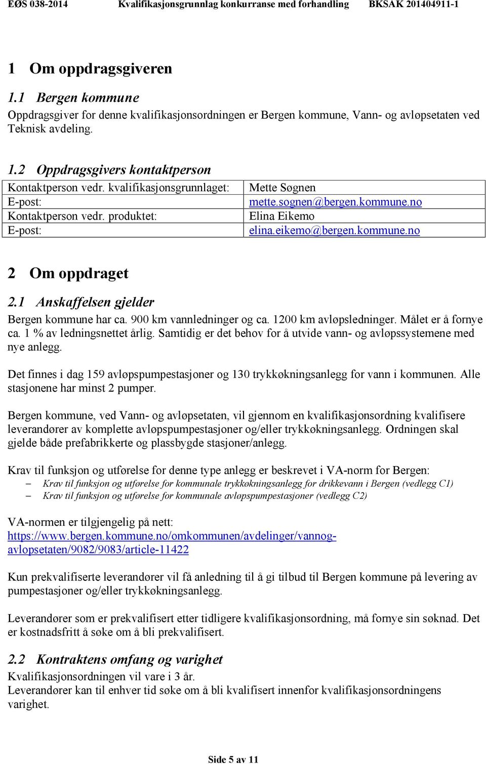 1 Anskaffelsen gjelder Bergen kommune har ca. 900 km vannledninger og ca. 1200 km avløpsledninger. Målet er å fornye ca. 1 % av ledningsnettet årlig.