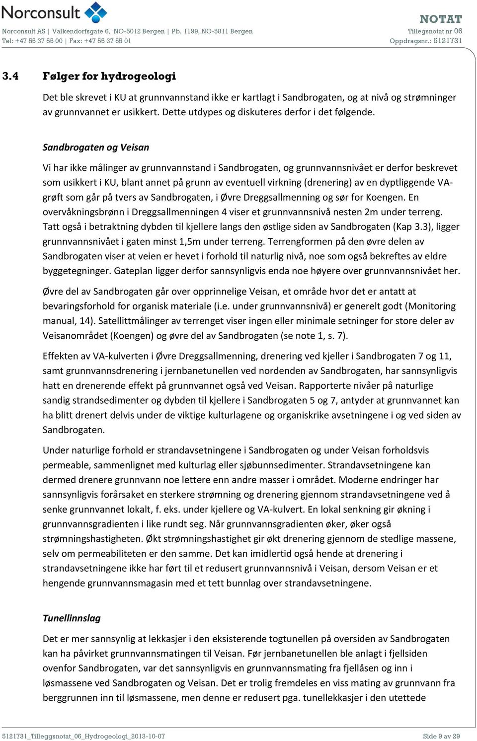 Sandbrogaten og Veisan Vi har ikke målinger av grunnvannstand i Sandbrogaten, og grunnvannsnivået er derfor beskrevet som usikkert i KU, blant annet på grunn av eventuell virkning (drenering) av en