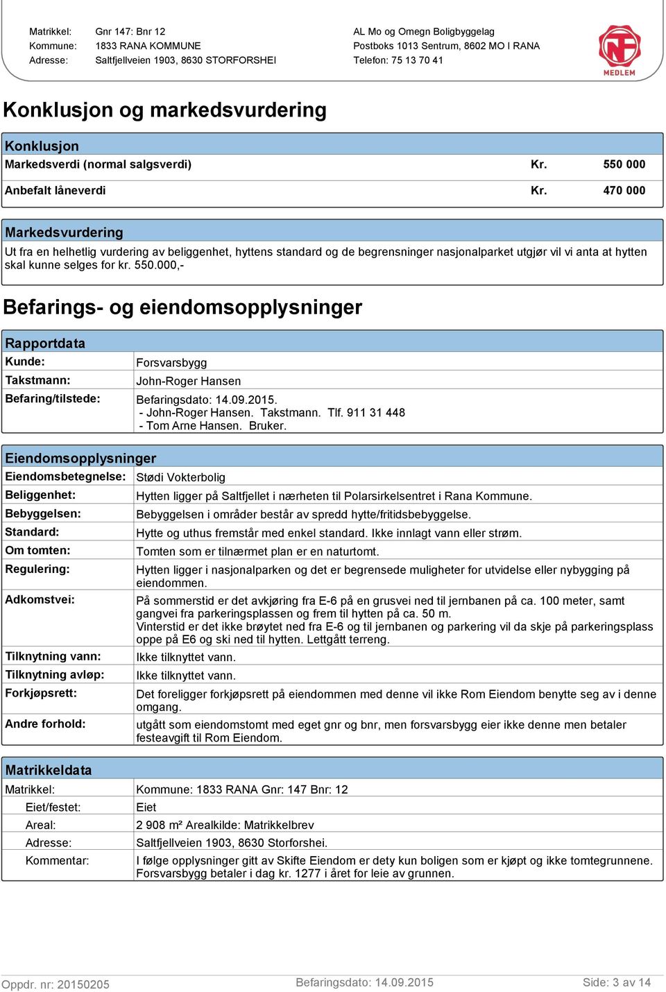 000,- Befarings- og eiendomsopplysninger Rapportdata Kunde: Forsvarsbygg Takstmann: John-Roger Hansen Befaring/tilstede:. - John-Roger Hansen. Takstmann. Tlf. 911 31 448 - Tom Arne Hansen. Bruker.