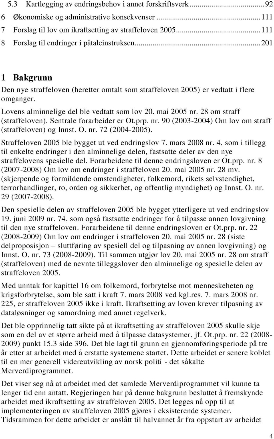 Lovens alminnelige del ble vedtatt som lov 20. mai 2005 nr. 28 om straff (straffeloven). Sentrale forarbeider er Ot.prp. nr. 90 (2003-2004) Om lov om straff (straffeloven) og Innst. O. nr. 72 (2004-2005).