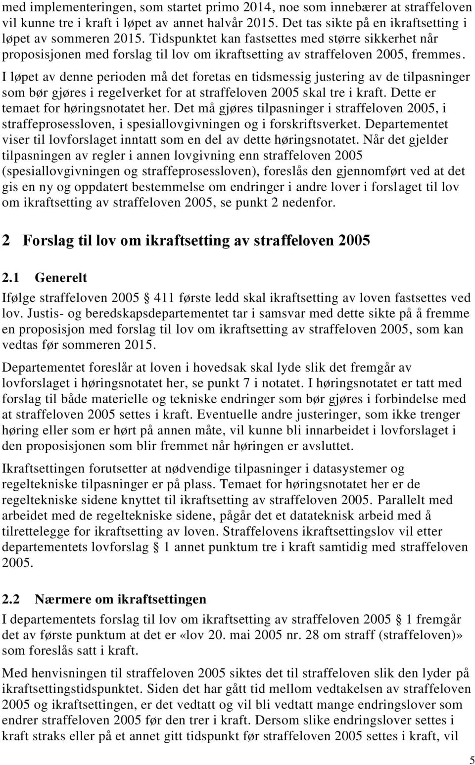 I løpet av denne perioden må det foretas en tidsmessig justering av de tilpasninger som bør gjøres i regelverket for at straffeloven 2005 skal tre i kraft. Dette er temaet for høringsnotatet her.